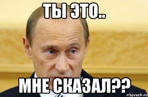 Ты это.. мне сказал??, Мем путин