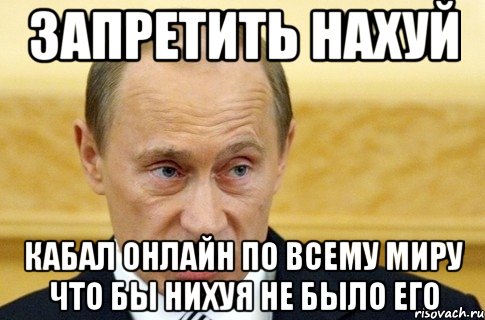 ЗАПРЕТИТЬ НАХУЙ КАБАЛ ОНЛАЙН ПО ВСЕМУ МИРУ ЧТО БЫ НИХУЯ НЕ БЫЛО ЕГО, Мем путин