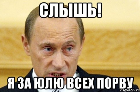 Слышь! Я за Юлю всех порву, Мем путин