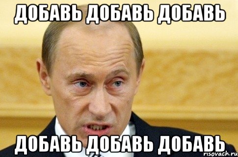 добавь добавь добавь добавь добавь добавь, Мем путин