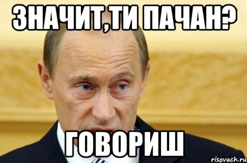 значит,ти пачан? говориш, Мем путин