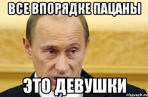 Все впорядке пацаны Это девушки, Мем путин