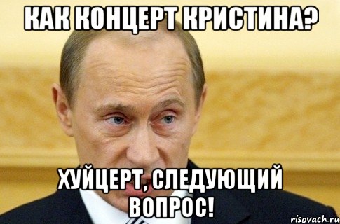 Как концерт Кристина? Хуйцерт, следующий вопрос!, Мем путин