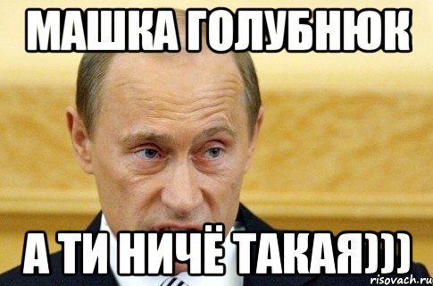 Машка Голубнюк а ти ничё такая))), Мем путин