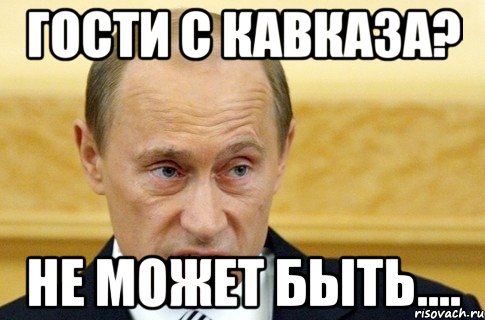 гости с кавказа? не может быть...., Мем путин