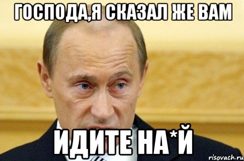 господа,я сказал же вам идите на*й, Мем путин