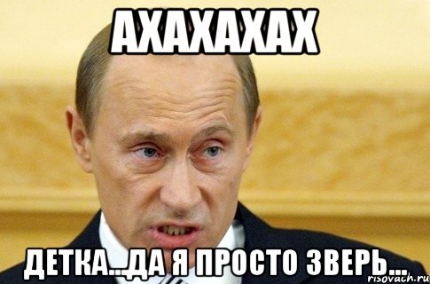 ахахахах детка...да я просто зверь..., Мем путин