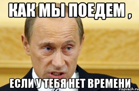 Как мы поедем , если у тебя нет времени, Мем путин