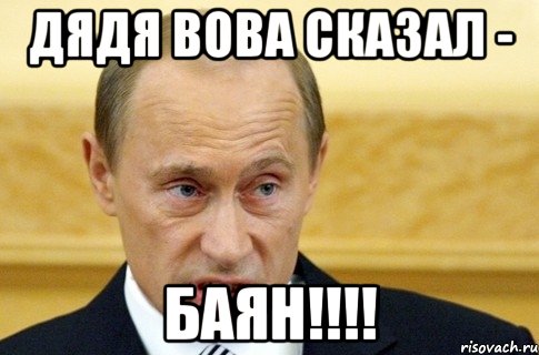 Дядя Вова Сказал - БАЯН!!!!, Мем путин