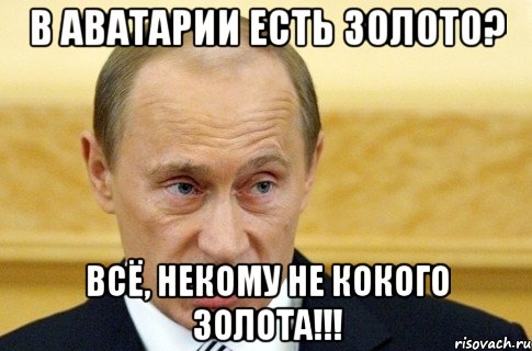 В аватарии есть золото? Всё, некому не кокого золота!!!, Мем путин