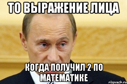 то выражение лица когда получил 2 по математике, Мем путин