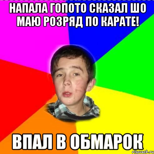 напала гопото сказал шо маю розряд по карате! впал в обмарок
