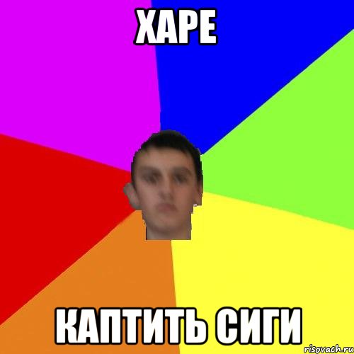 ХАРЕ КАПТИТЬ СИГИ