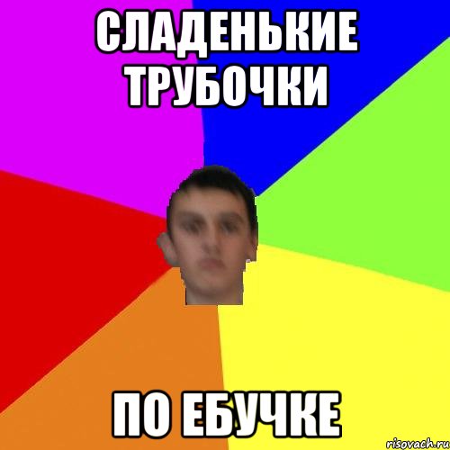 СЛАденькие трубочки по ебучке