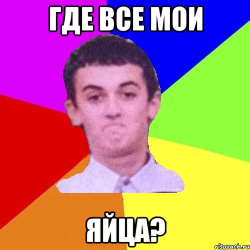 ГДЕ ВСЕ МОИ ЯЙЦА?