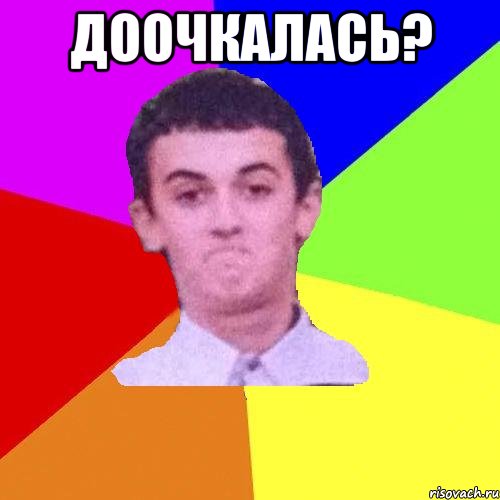 Доочкалась? 