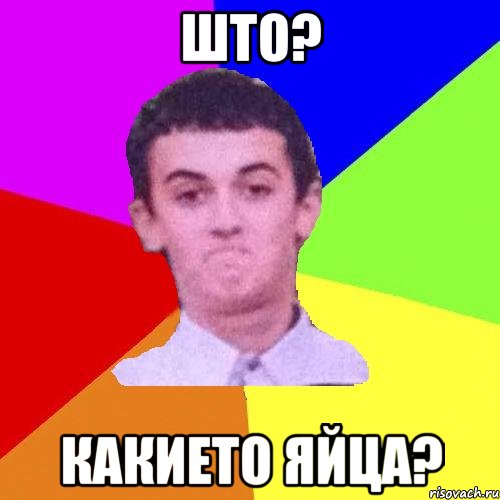 ШТО? какието яйца?