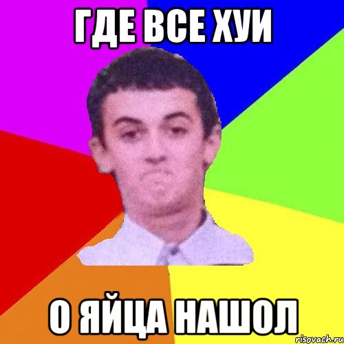 Где все хуи О яйца нашол