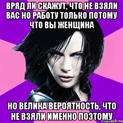 ВРЯД ЛИ СКАЖУТ, ЧТО НЕ ВЗЯЛИ ВАС НО РАБОТУ ТОЛЬКО ПОТОМУ ЧТО ВЫ ЖЕНЩИНА НО ВЕЛИКА ВЕРОЯТНОСТЬ, ЧТО НЕ ВЗЯЛИ ИМЕННО ПОЭТОМУ