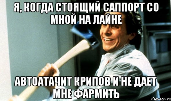 Я, когда стоящий саппорт со мной на лайне Автоатачит крипов и не дает мне фармить, Мем Психопат с топором