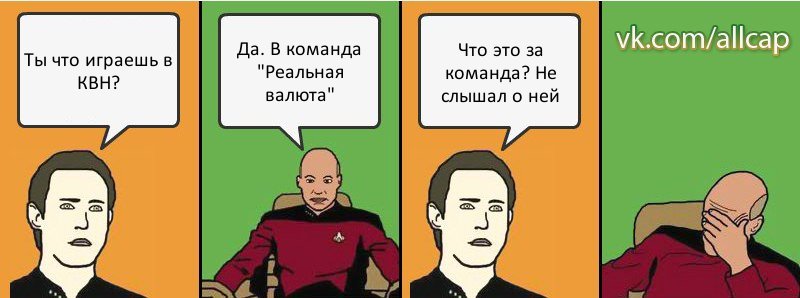 Ты что играешь в КВН? Да. В команда "Реальная валюта" Что это за команда? Не слышал о ней, Комикс с Кепом