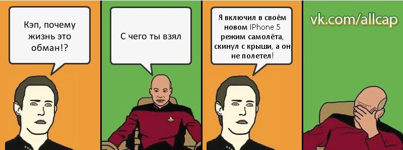 Кэп, почему жизнь это обман!? С чего ты взял Я включил в своём новом IPhone 5 режим самолёта, скинул с крыши, а он не полетел!, Комикс с Кепом