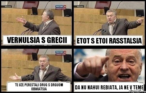 VERNULSIA S GRECII ETOT S ETOI RASSTALSIA TE UZE PERESTALI DRUG S DRGUOM OBWIATSIA DA NU NAHUI REBIATA, JA NE V TEME, Комикс с Жириновским