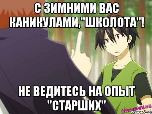 с зимними вас каникулами,"школота"! не ведитесь на опыт "старших"
