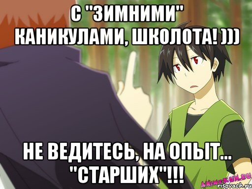 с "зимними" каникулами, школота! ))) не ведитесь, на опыт... "старших"!!!