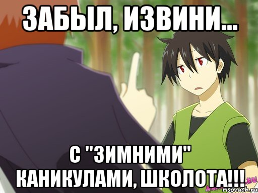 забыл, извини... с "зимними" каникулами, школота!!!