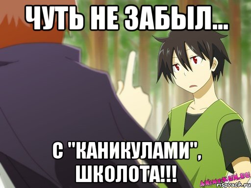 чуть не забыл... с "каникулами", школота!!!