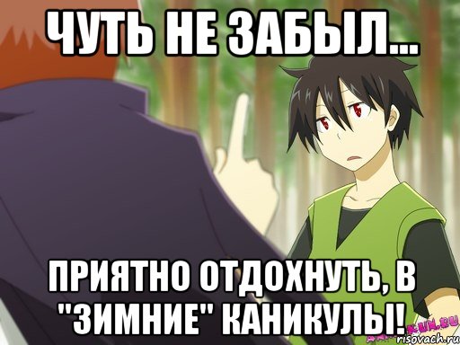 чуть не забыл... приятно отдохнуть, в "зимние" каникулы!
