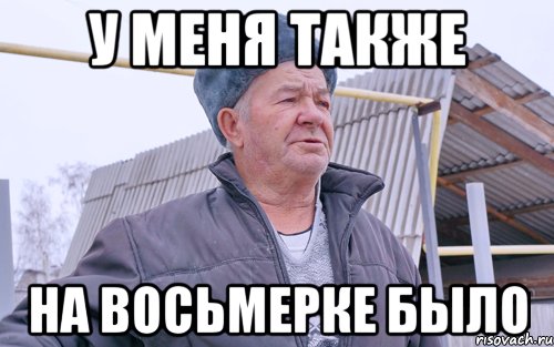 У МЕНЯ ТАКЖЕ НА ВОСЬМЕРКЕ БЫЛО