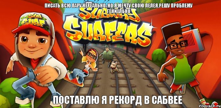 ПИСАТЬ ВСЮ ПАРУ НЕРЕАЛЬНО, НО Я МЕЧТУ СВОЮ ЛЕЛЕЯ,РЕШУ ПРОБЛЕМУ ГЕНИАЛЬНО ПОСТАВЛЮ Я РЕКОРД В САБВЕЕ, Комикс Сабвей серф