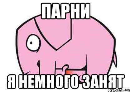 парни я немного занят