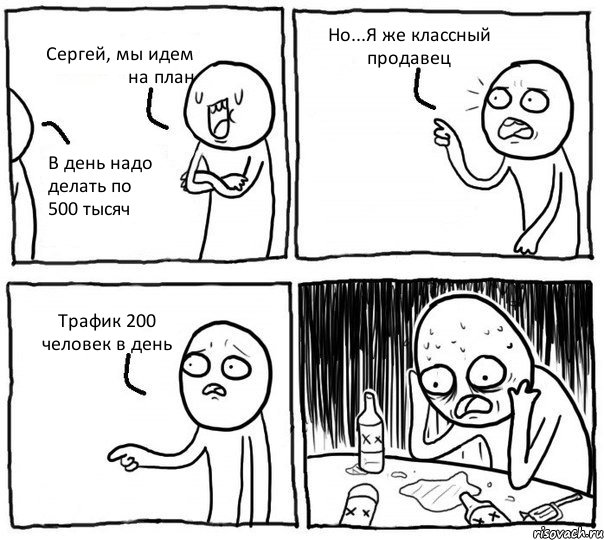 Сергей, мы идем на план В день надо делать по 500 тысяч Но...Я же классный продавец Трафик 200 человек в день, Комикс Самонадеянный алкоголик