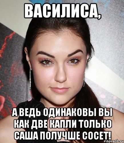 Василиса, а ведь одинаковы вы как две капли только Саша получше сосет!, Мем  Саша Грей улыбается