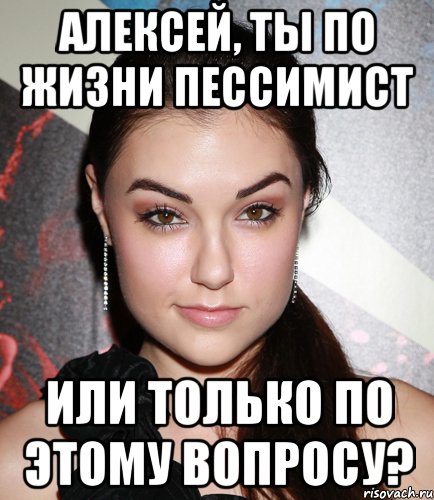 Алексей, ты по жизни пессимист или только по этому вопросу?, Мем  Саша Грей улыбается