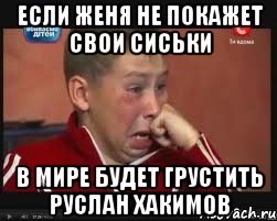 Если Женя не покажет свои сиськи В мире будет грустить Руслан Хакимов