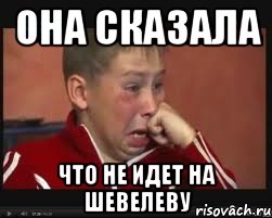 она сказала что не идет на Шевелеву