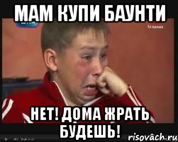 Мам купи баунти Нет! Дома жрать будешь!, Мем  Сашок Фокин