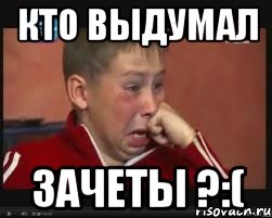 Кто выдумал Зачеты ?:(