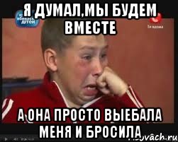 я думал,мы будем вместе а она просто выебала меня и бросила