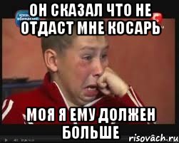 он сказал что не отдаст мне косарь моя я ему должен больше