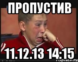 пропустив 11.12.13 14:15, Мем  Сашок Фокин