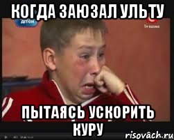 когда заюзал ульту пытаясь ускорить куру