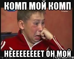 комп мой комп нееееееееет он мой