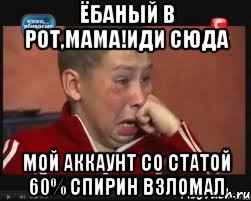 ЁБАНЫЙ В РОТ,МАМА!ИДИ СЮДА МОЙ АККАУНТ СО СТАТОЙ 60% СПИРИН ВЗЛОМАЛ