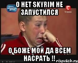 о нет Skyrim не запустился О БОЖЕ МОЙ ДА ВСЕМ НАСРАТЬ !!, Мем  Сашок Фокин