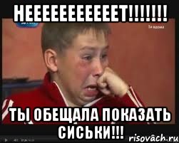 НЕЕЕЕЕЕЕЕЕЕЕТ!!!!!!! ТЫ ОБЕЩАЛА ПОКАЗАТЬ СИСЬКИ!!!